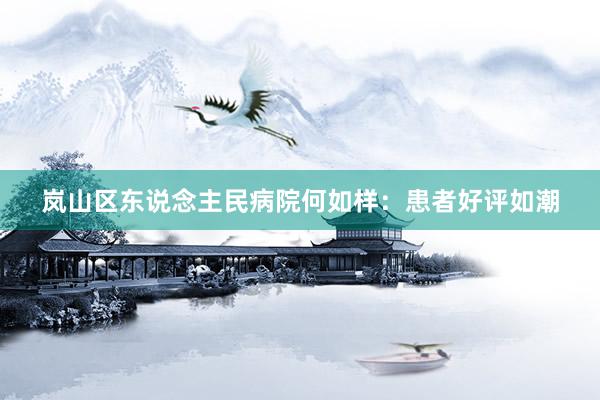 岚山区东说念主民病院何如样：患者好评如潮