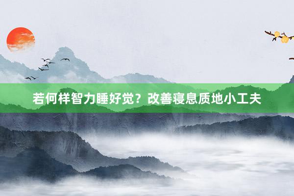 若何样智力睡好觉？改善寝息质地小工夫