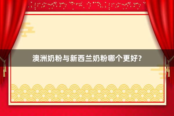 澳洲奶粉与新西兰奶粉哪个更好？