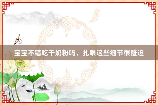 宝宝不错吃干奶粉吗，扎眼这些细节很蹙迫