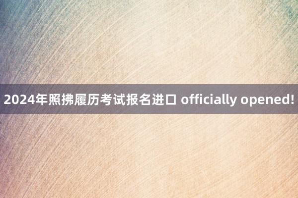 2024年照拂履历考试报名进口 officially opened!