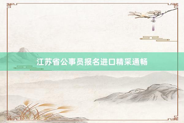 江苏省公事员报名进口精采通畅