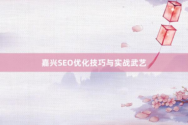 嘉兴SEO优化技巧与实战武艺