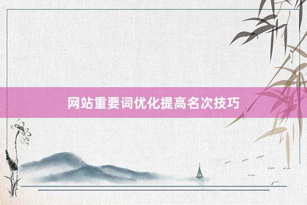 网站重要词优化提高名次技巧