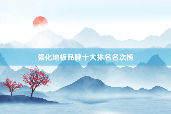 强化地板品牌十大排名名次榜