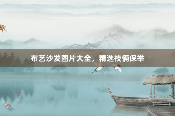 布艺沙发图片大全，精选技俩保举