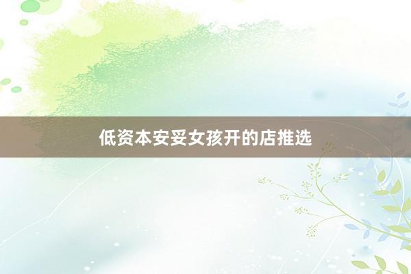 低资本安妥女孩开的店推选