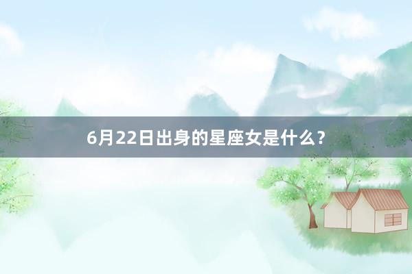 6月22日出身的星座女是什么？
