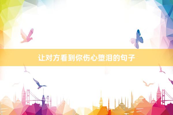 让对方看到你伤心堕泪的句子