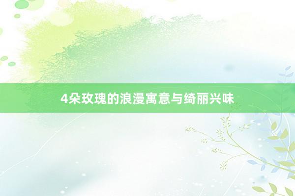 4朵玫瑰的浪漫寓意与绮丽兴味