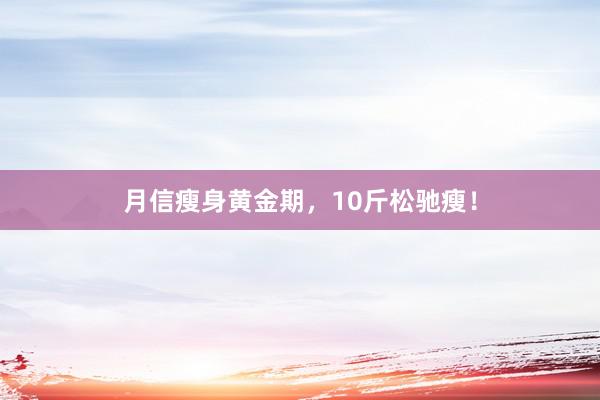月信瘦身黄金期，10斤松驰瘦！
