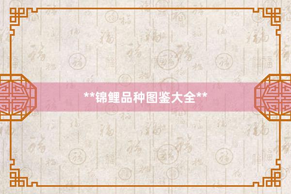 **锦鲤品种图鉴大全**