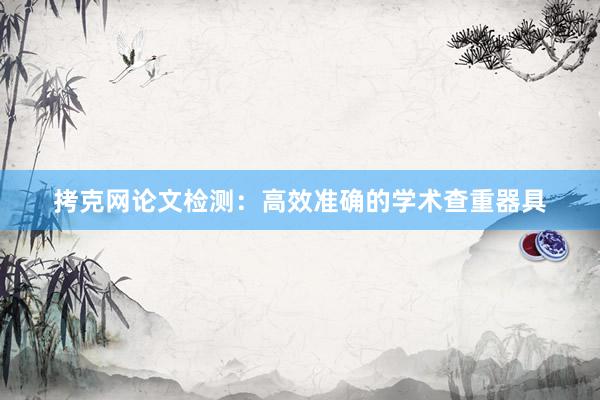 拷克网论文检测：高效准确的学术查重器具