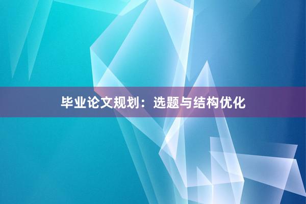 毕业论文规划：选题与结构优化