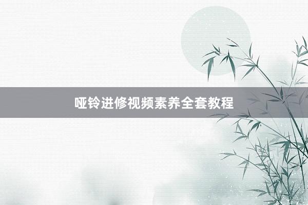哑铃进修视频素养全套教程