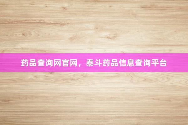 药品查询网官网，泰斗药品信息查询平台